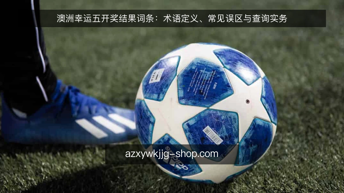 澳洲幸运五开奖结果词条：术语定义、常见误区与查询实务