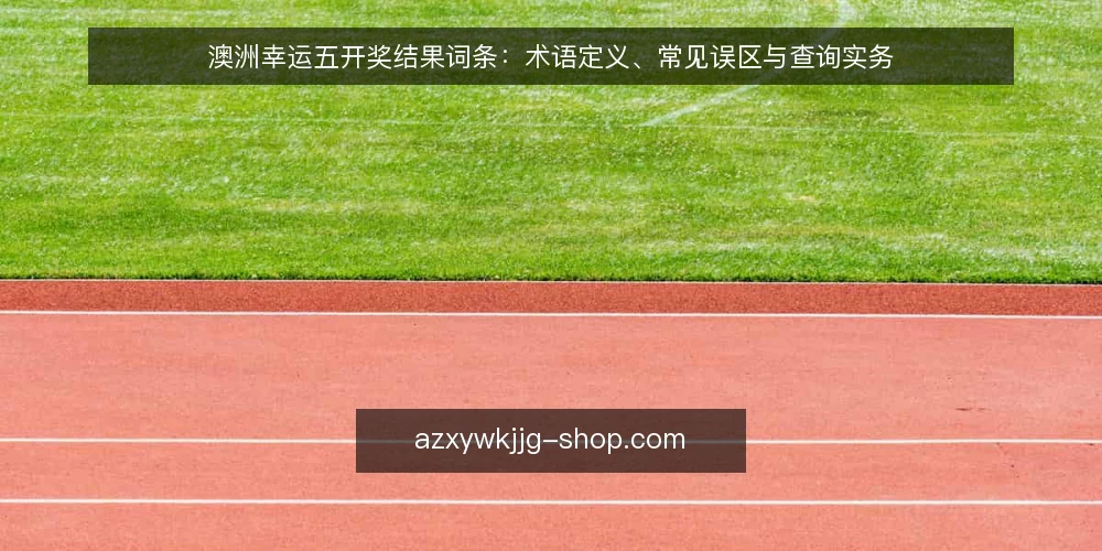 澳洲幸运五开奖结果词条：术语定义、常见误区与查询实务 — 词条范围：从开奖结果到数据解读的术语边界 配图
