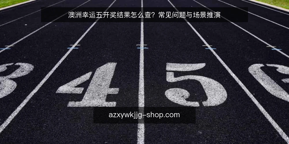 澳洲幸运五开奖结果怎么查？常见问题与场景推演 — 查询前的准备：需要哪些信息？ 配图