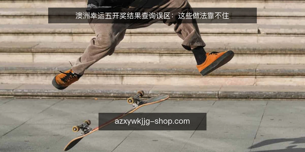 澳洲幸运五开奖结果查询误区：这些做法靠不住 — 查询与解读中的常见误区 配图