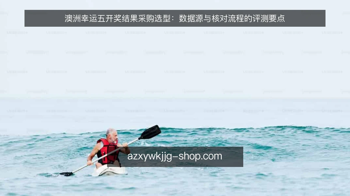 澳洲幸运五开奖结果采购选型：数据源与核对流程的评测要点