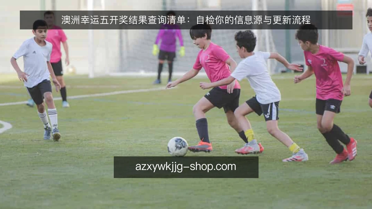澳洲幸运五开奖结果查询清单：自检你的信息源与更新流程