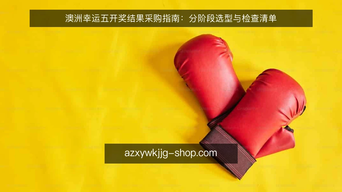 澳洲幸运五开奖结果采购指南：分阶段选型与检查清单