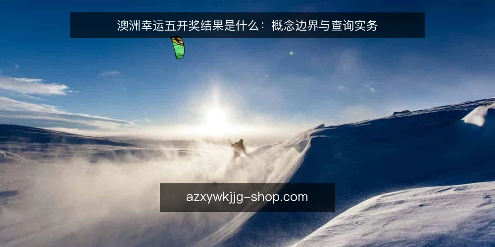 澳洲幸运五开奖结果是什么：概念边界与查询实务 — 澳洲幸运五开奖结果是什么 配图