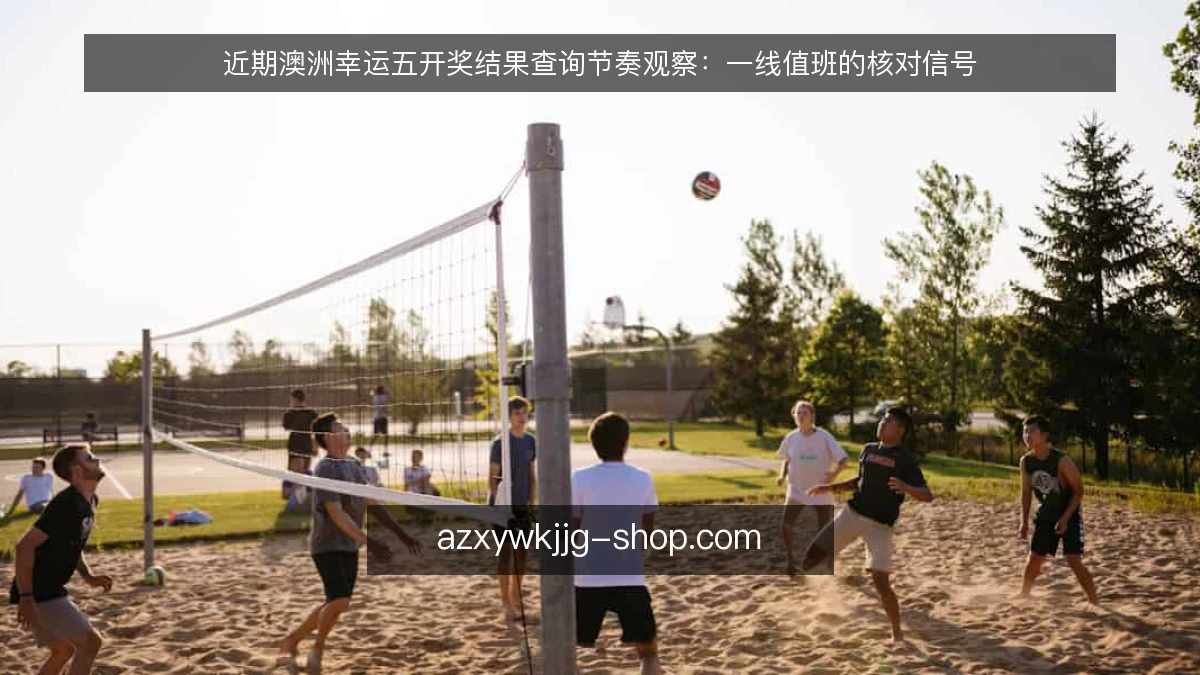 近期澳洲幸运五开奖结果查询节奏观察：一线值班的核对信号