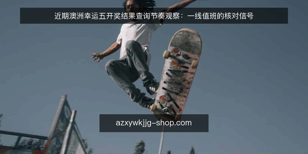近期澳洲幸运五开奖结果查询节奏观察：一线值班的核对信号 — 近期值得盯的信号 配图