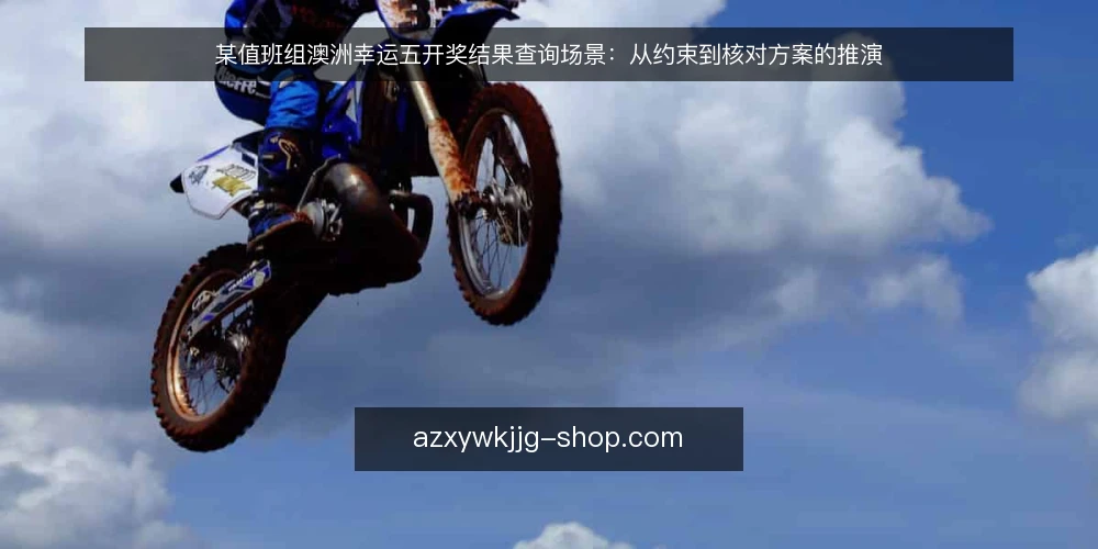某值班组澳洲幸运五开奖结果查询场景:从约束到核对方案的推演 — 场景:值班台前的查询约束 配图