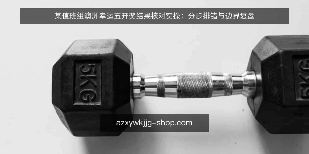 某值班组澳洲幸运五开奖结果核对实操：分步排错与边界复盘 — 准备：明确核对目标与数据源 配图