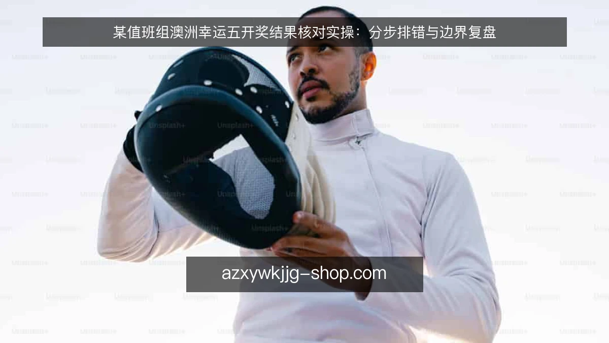某值班组澳洲幸运五开奖结果核对实操：分步排错与边界复盘