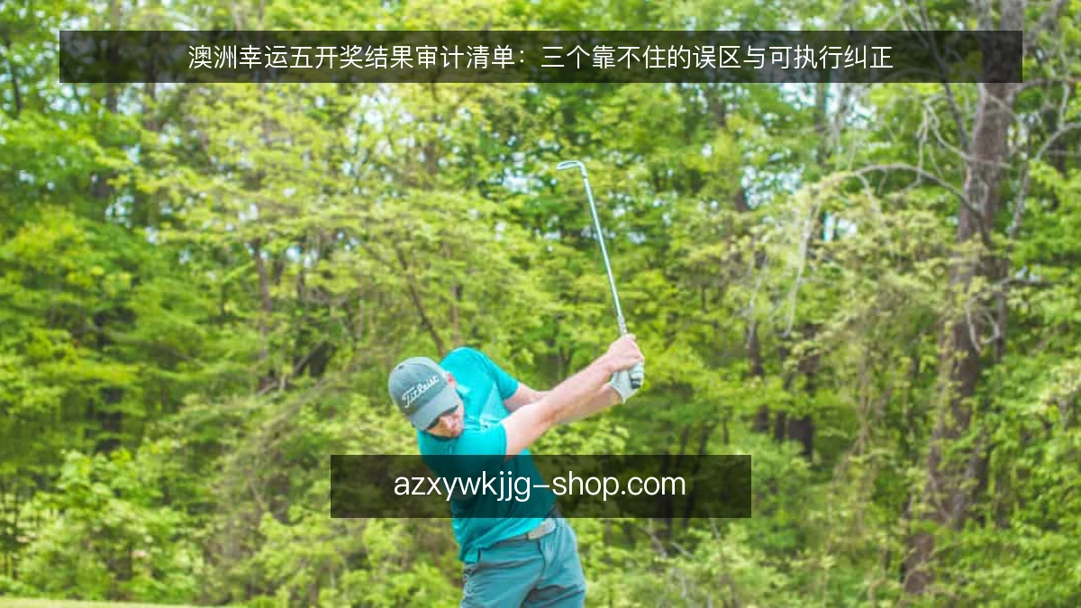 澳洲幸运五开奖结果审计清单：三个靠不住的误区与可执行纠正